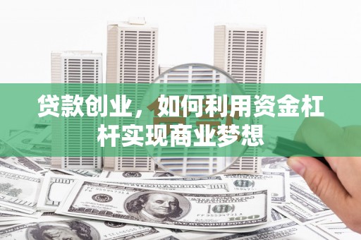 革吉贷款创业，如何利用资金杠杆实现商业梦想