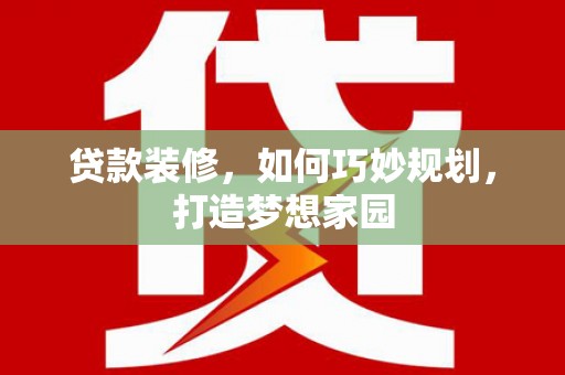 革吉贷款装修，如何巧妙规划，打造梦想家园