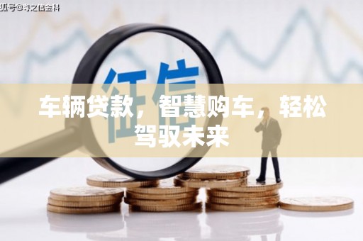 革吉车辆贷款，智慧购车，轻松驾驭未来