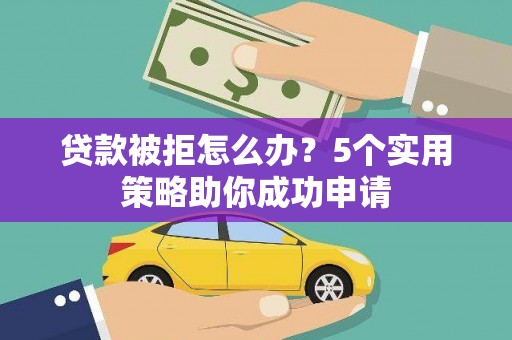 革吉贷款被拒怎么办？5个实用策略助你成功申请