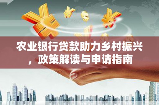 革吉农业银行贷款助力乡村振兴，政策解读与申请指南