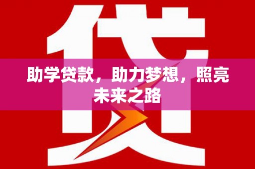 革吉助学贷款，助力梦想，照亮未来之路