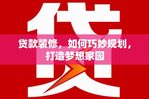 革吉贷款装修，如何巧妙规划，打造梦想家园