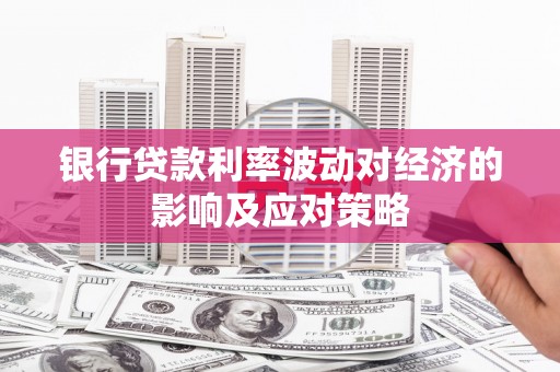 革吉银行贷款利率波动对经济的影响及应对策略