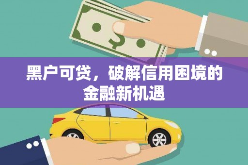 革吉黑户可贷，破解信用困境的金融新机遇