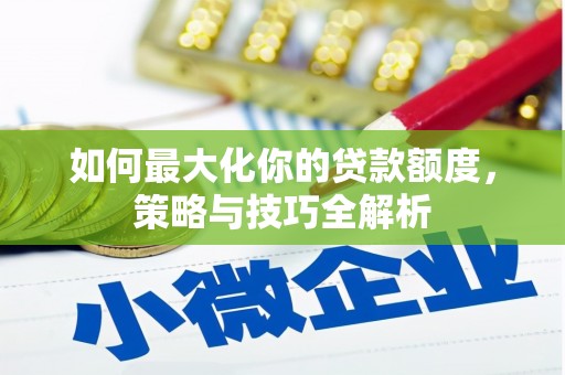 革吉如何最大化你的贷款额度，策略与技巧全解析