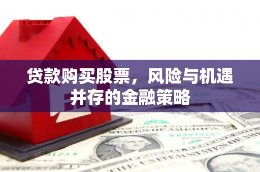 革吉贷款购买股票，风险与机遇并存的金融策略