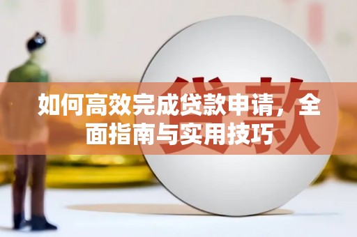 革吉如何高效完成贷款申请，全面指南与实用技巧
