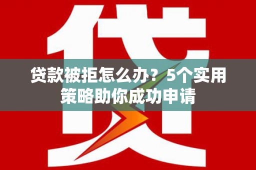 革吉贷款被拒怎么办？5个实用策略助你成功申请