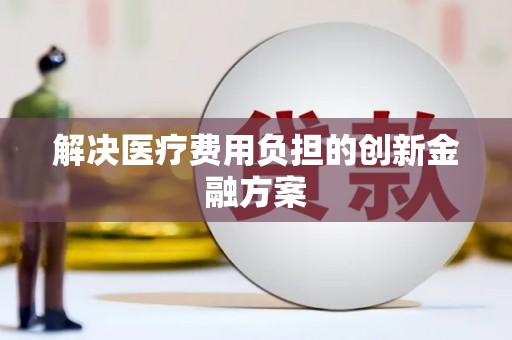 革吉解决医疗费用负担的创新金融方案