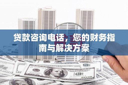 革吉贷款咨询电话，您的财务指南与解决方案
