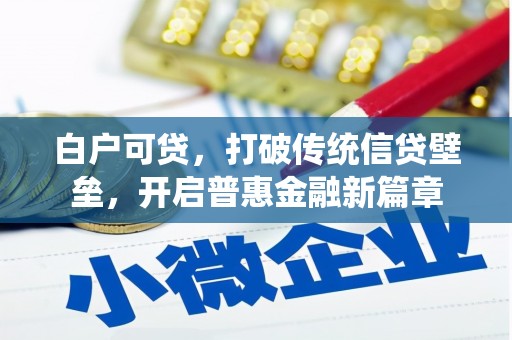 革吉白户可贷，打破传统信贷壁垒，开启普惠金融新篇章