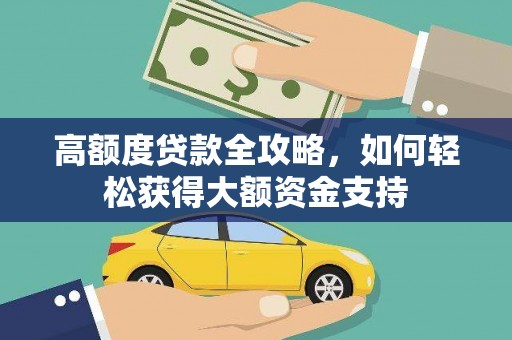 革吉高额度贷款全攻略，如何轻松获得大额资金支持