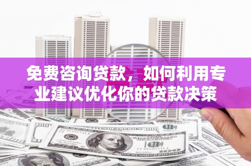 革吉免费咨询贷款，如何利用专业建议优化你的贷款决策