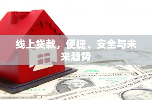 革吉线上贷款，便捷、安全与未来趋势