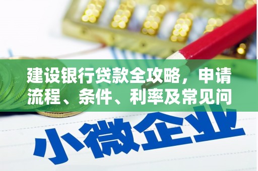革吉建设银行贷款全攻略，申请流程、条件、利率及常见问题解答