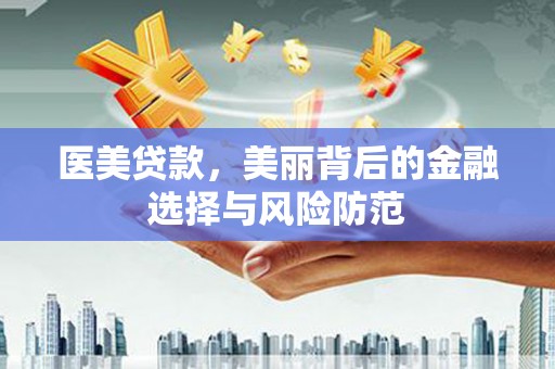 革吉医美贷款，美丽背后的金融选择与风险防范