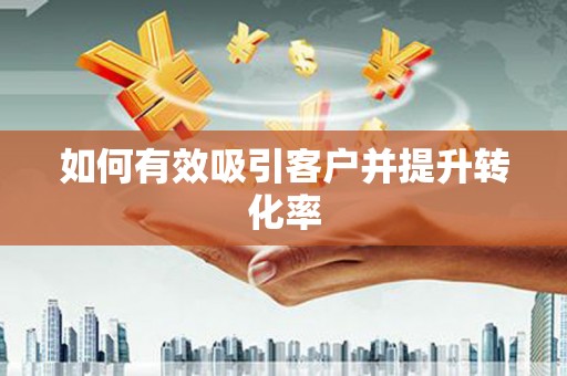 革吉如何有效吸引客户并提升转化率