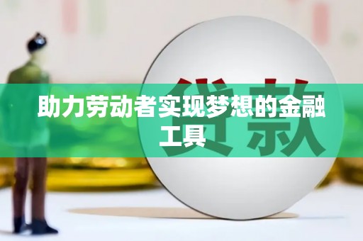 革吉助力劳动者实现梦想的金融工具