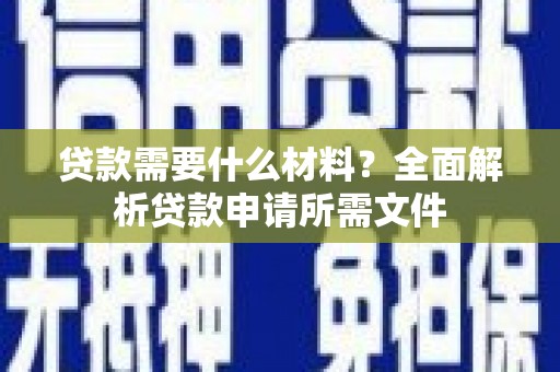 革吉贷款需要什么材料？全面解析贷款申请所需文件