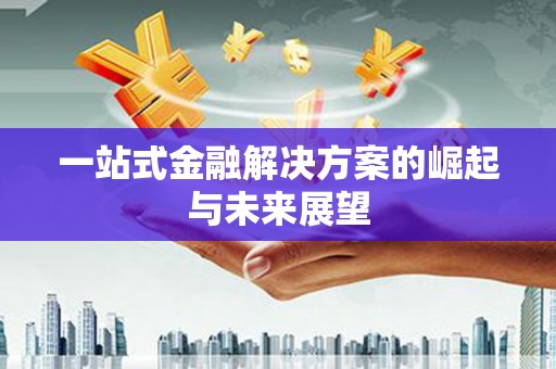 革吉一站式金融解决方案的崛起与未来展望