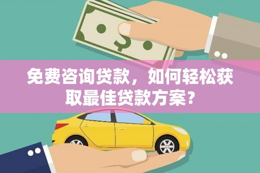 革吉免费咨询贷款，如何轻松获取最佳贷款方案？