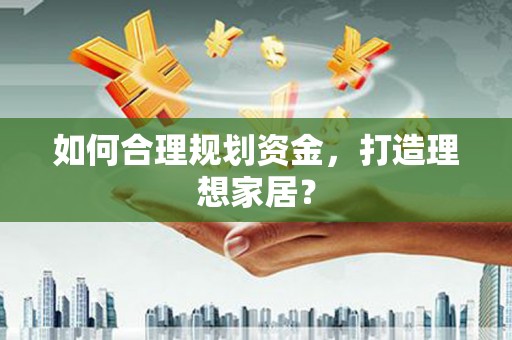 革吉如何合理规划资金，打造理想家居？